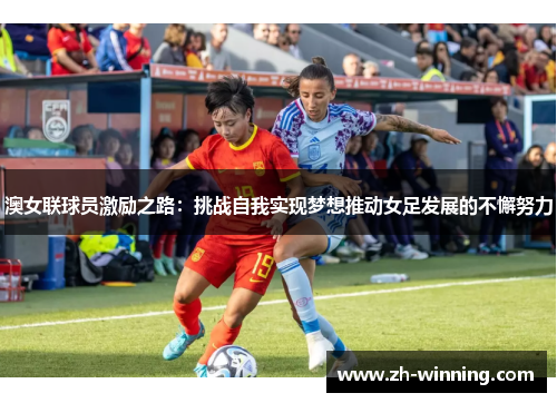 澳女联球员激励之路：挑战自我实现梦想推动女足发展的不懈努力