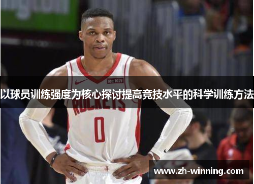 以球员训练强度为核心探讨提高竞技水平的科学训练方法