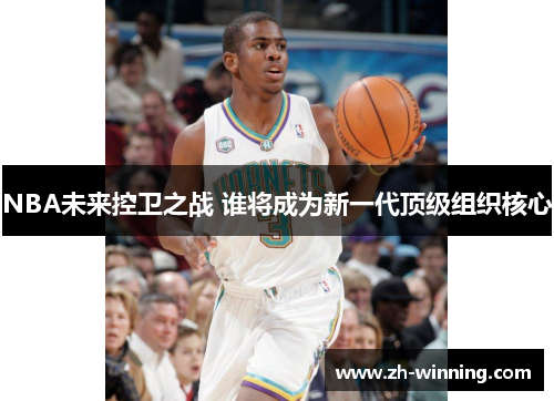 NBA未来控卫之战 谁将成为新一代顶级组织核心