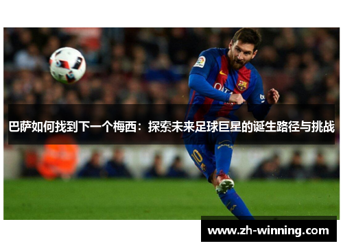 巴萨如何找到下一个梅西：探索未来足球巨星的诞生路径与挑战