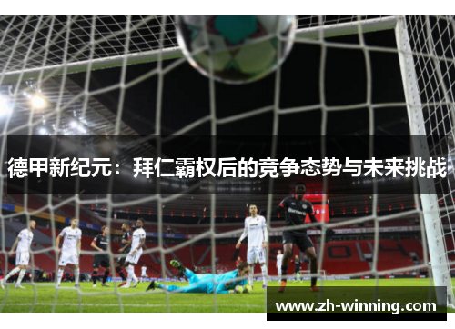 德甲新纪元：拜仁霸权后的竞争态势与未来挑战