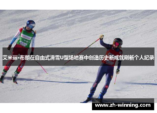 艾米丽·布朗在自由式滑雪U型场地赛中创造历史新成就刷新个人纪录