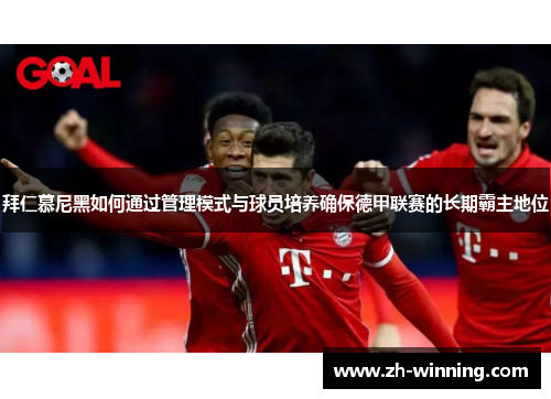 拜仁慕尼黑如何通过管理模式与球员培养确保德甲联赛的长期霸主地位