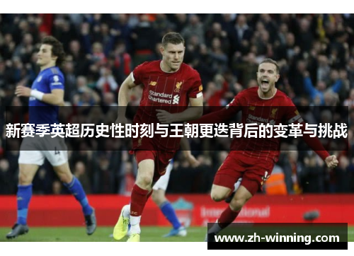 新赛季英超历史性时刻与王朝更迭背后的变革与挑战