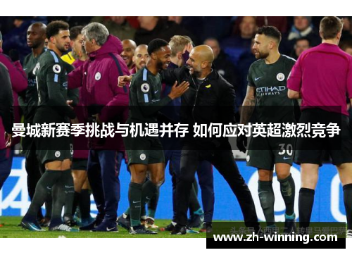 曼城新赛季挑战与机遇并存 如何应对英超激烈竞争