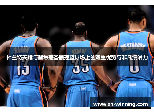 杜兰特天赋与智慧兼备展现篮球场上的双重优势与非凡统治力
