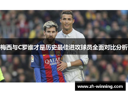 梅西与C罗谁才是历史最佳进攻球员全面对比分析