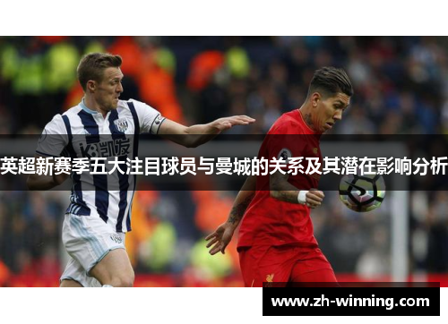 英超新赛季五大注目球员与曼城的关系及其潜在影响分析