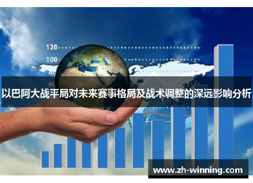 以巴阿大战平局对未来赛事格局及战术调整的深远影响分析