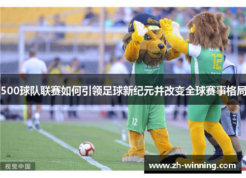 500球队联赛如何引领足球新纪元并改变全球赛事格局