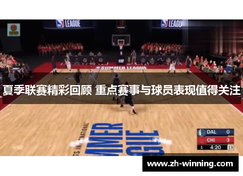 夏季联赛精彩回顾 重点赛事与球员表现值得关注
