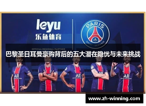 巴黎圣日耳曼豪购背后的五大潜在隐忧与未来挑战