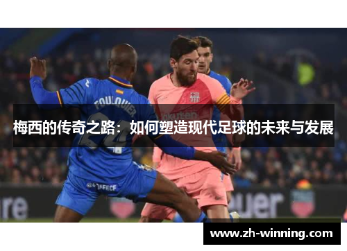 梅西的传奇之路：如何塑造现代足球的未来与发展