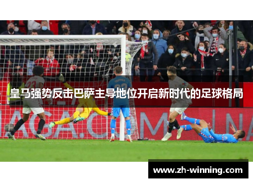 皇马强势反击巴萨主导地位开启新时代的足球格局