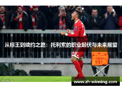 从标王到续约之路：托利索的职业起伏与未来展望