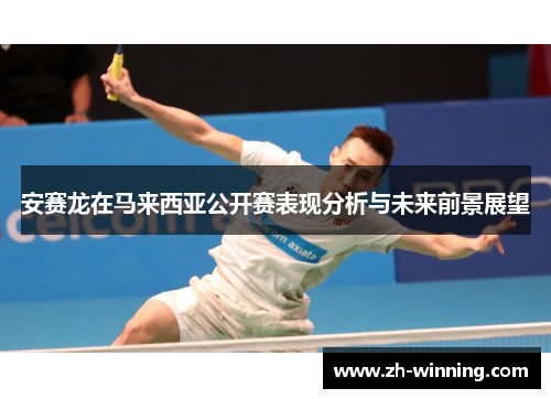 安赛龙在马来西亚公开赛表现分析与未来前景展望
