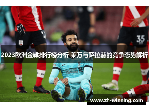 2023欧洲金靴排行榜分析 莱万与萨拉赫的竞争态势解析