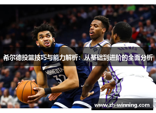 希尔德投篮技巧与能力解析：从基础到进阶的全面分析