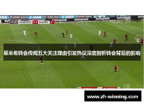基米希转会传闻五大关注理由引发热议深度剖析转会背后的影响