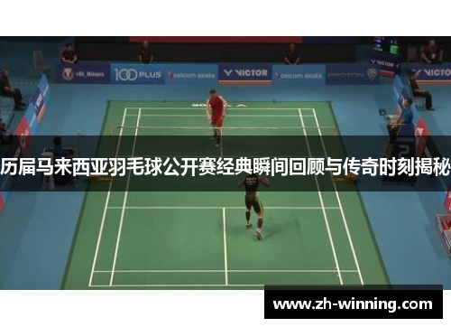 历届马来西亚羽毛球公开赛经典瞬间回顾与传奇时刻揭秘