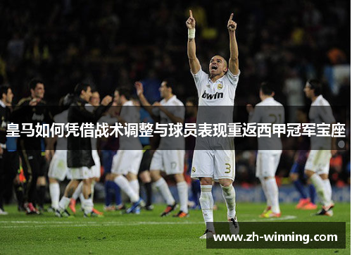 皇马如何凭借战术调整与球员表现重返西甲冠军宝座