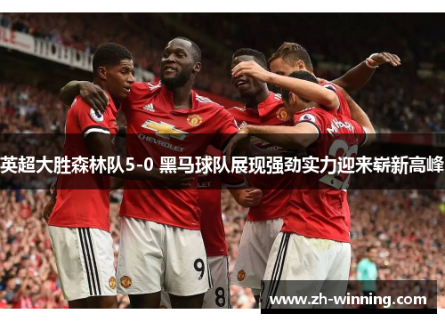 英超大胜森林队5-0 黑马球队展现强劲实力迎来崭新高峰