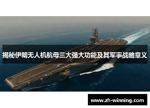 揭秘伊朗无人机航母三大强大功能及其军事战略意义
