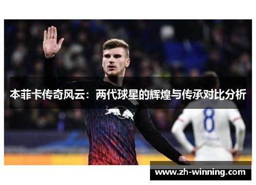 本菲卡传奇风云：两代球星的辉煌与传承对比分析