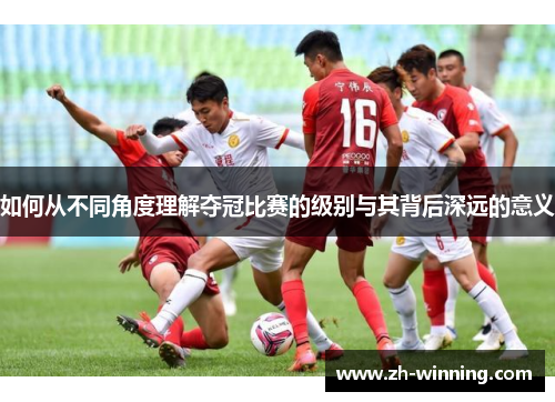 如何从不同角度理解夺冠比赛的级别与其背后深远的意义