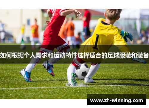 如何根据个人需求和运动特性选择适合的足球服装和装备